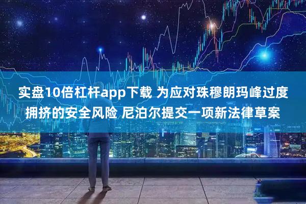 实盘10倍杠杆app下载 为应对珠穆朗玛峰过度拥挤的安全风险 尼泊尔提交一项新法律草案