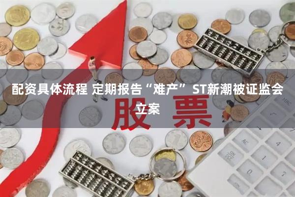 配资具体流程 定期报告“难产” ST新潮被证监会立案