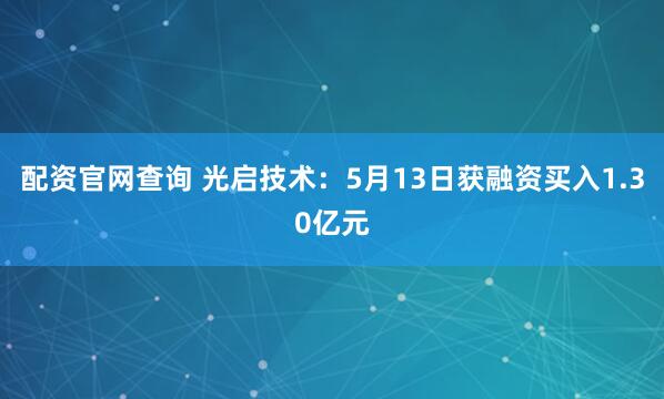 配资官网查询 光启技术：5月13日获融资买入1.30亿元