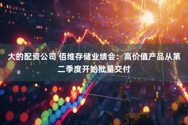 大的配资公司 佰维存储业绩会：高价值产品从第二季度开始批量交付