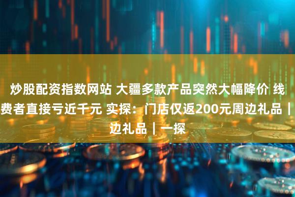 炒股配资指数网站 大疆多款产品突然大幅降价 线下消费者直接亏近千元 实探：门店仅返200元周边礼品｜一探